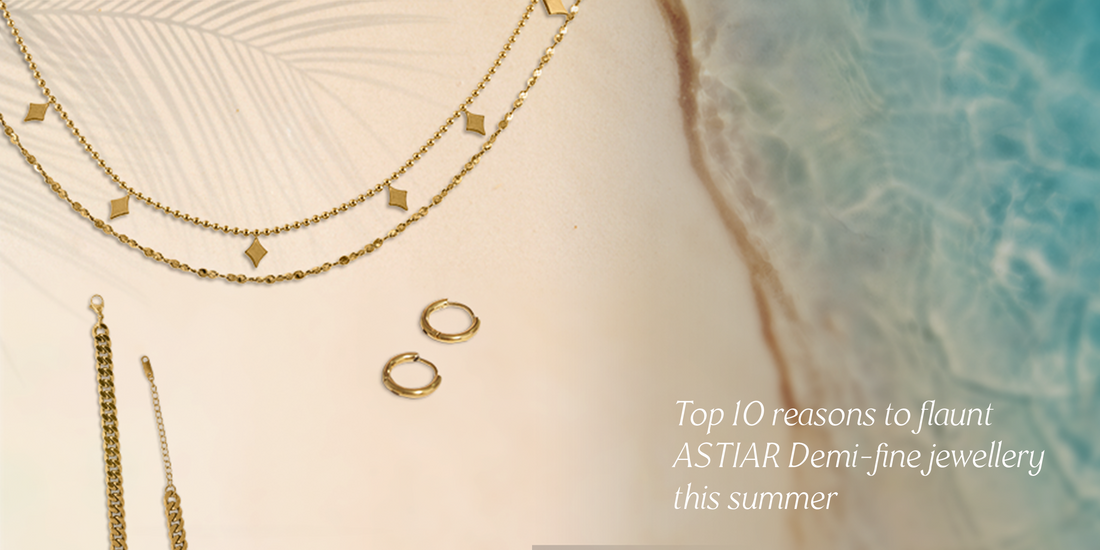 Top 10 reasons to flaunt ASTIAR Demi-fine jewellery this summer
